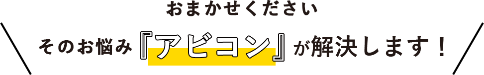 おまかせください その悩み アビコンが解決します！